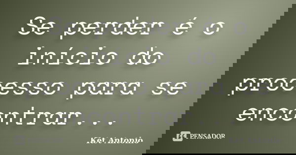 Se perder é o início do processo para se encontrar...... Frase de Ket Antonio.