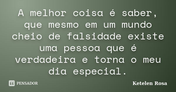 A melhor coisa é saber, que mesmo em um mundo cheio de falsidade existe uma pessoa que é verdadeira e torna o meu dia especial.... Frase de Ketelen Rosa.