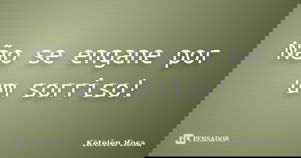Não se engane por um sorriso!... Frase de Ketelen Rosa.