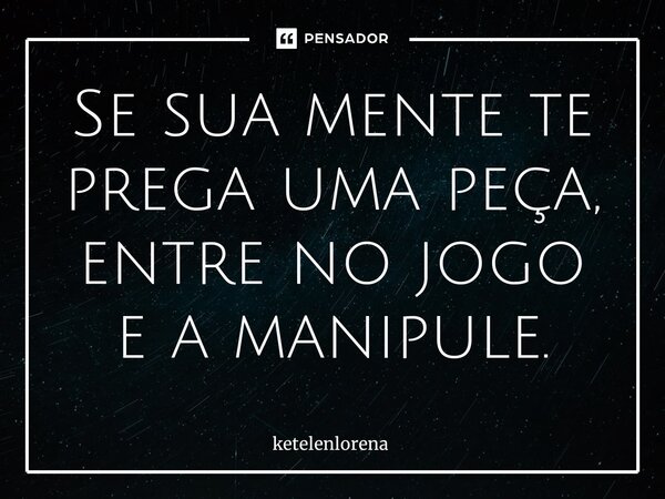 ⁠⁠Se sua mente te prega uma peça, entre no jogo e a manipule.... Frase de ketelenlorena.