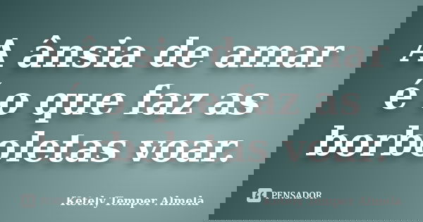 A ânsia de amar é o que faz as borboletas voar.... Frase de Ketely Temper Almela.