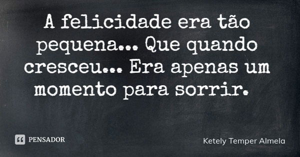 A felicidade era tão pequena... Que quando cresceu... Era apenas um momento para sorrir.... Frase de Ketely Temper Almela.