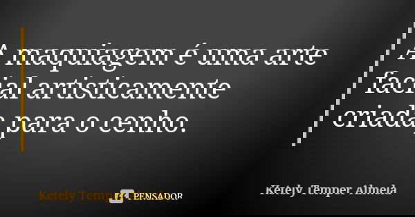 A maquiagem é uma arte facial artisticamente criada para o cenho.... Frase de Ketely Temper Almela.