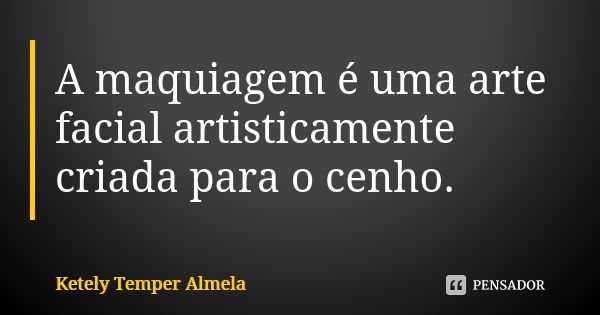 A maquiagem é uma arte facial artisticamente criada para o cenho.... Frase de Ketely Temper Almela.