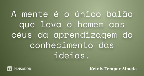 A mente é o único balão que leva o homem aos céus da aprendizagem do conhecimento das ideias.... Frase de Ketely Temper Almela.