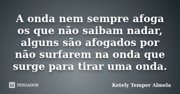 A onda nem sempre afoga os que não saibam nadar, alguns são afogados por não surfarem na onda que surge para tirar uma onda.... Frase de Ketely Temper Almela.