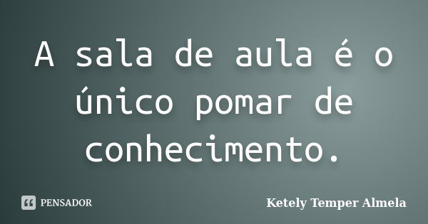 A sala de aula é o único pomar de conhecimento.... Frase de Ketely Temper Almela.