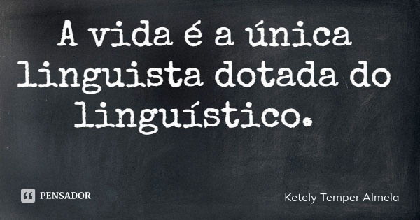 A vida é a única linguista dotada do linguístico.... Frase de Ketely Temper Almela.