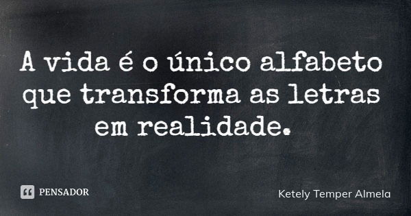 A vida é o único alfabeto que transforma as letras em realidade.... Frase de Ketely Temper Almela.