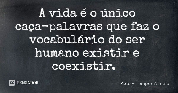 A vida é o único caça-palavras que faz o vocabulário do ser humano existir e coexistir.... Frase de Ketely Temper Almela.