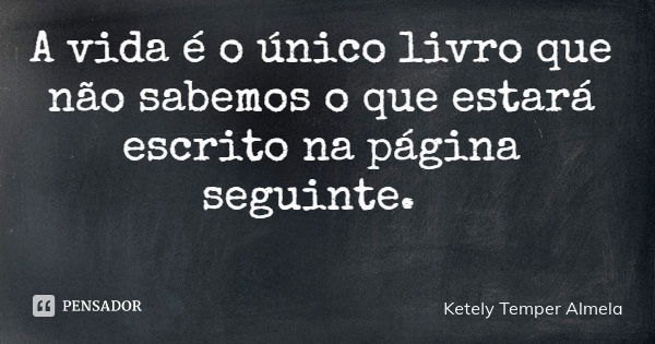 A vida é o único livro que não sabemos o que estará escrito na página seguinte.... Frase de Ketely Temper Almela.