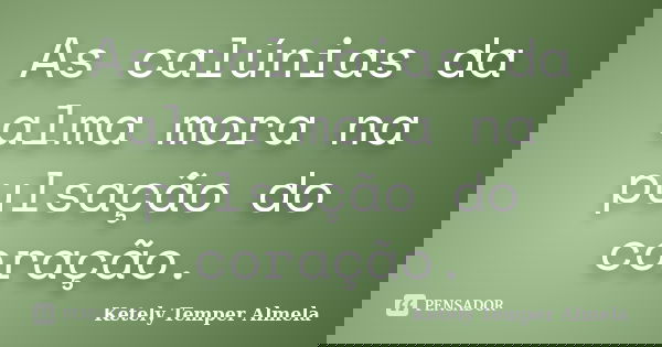 As calúnias da alma mora na pulsação do coração.... Frase de Ketely Temper Almela.