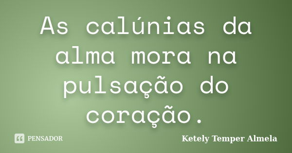 As calúnias da alma mora na pulsação do coração.... Frase de Ketely Temper Almela.