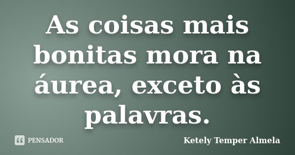 As coisas mais bonitas mora na áurea, exceto às palavras.... Frase de Ketely Temper Almela.