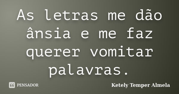 As letras me dão ânsia e me faz querer vomitar palavras.... Frase de Ketely Temper Almela.