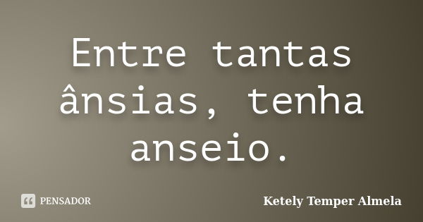 Entre tantas ânsias, tenha anseio.... Frase de Ketely Temper Almela.