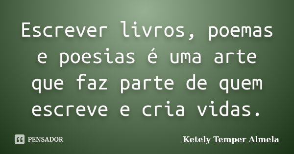 Escrever livros, poemas e poesias é uma arte que faz parte de quem escreve e cria vidas.... Frase de Ketely Temper Almela.