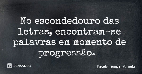 No escondedouro das letras, encontram-se palavras em momento de progressão.... Frase de Ketely Temper Almela.