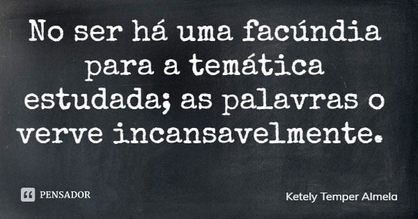 No ser há uma facúndia para a temática estudada; as palavras o verve incansavelmente.... Frase de Ketely Temper Almela.