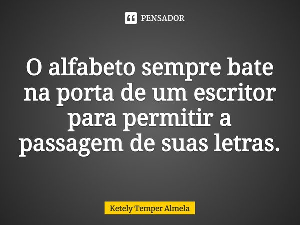 ⁠O alfabeto sempre bate na porta de um escritor para permitir a passagem de suas letras.... Frase de Ketely Temper Almela.