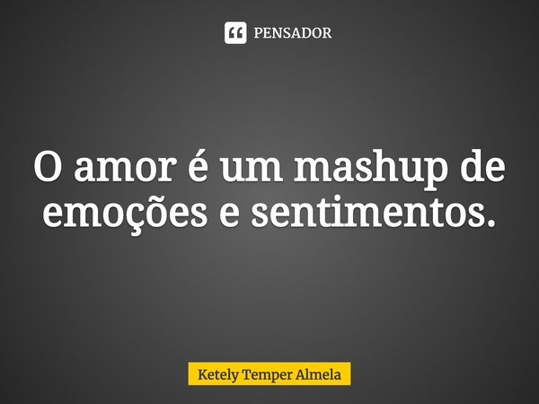 ⁠O amor é um mashup de emoções e sentimentos.... Frase de Ketely Temper Almela.