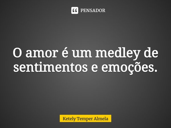 ⁠O amor é um medley de sentimentos e emoções.... Frase de Ketely Temper Almela.