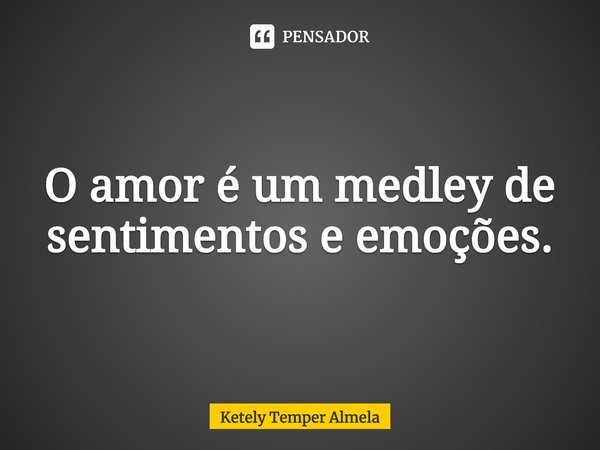 ⁠O amor é um medley de sentimentos e emoções.... Frase de Ketely Temper Almela.