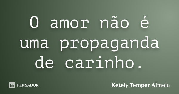 O amor não é uma propaganda de carinho.... Frase de Ketely Temper Almela.