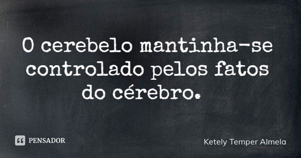 O cerebelo mantinha-se controlado pelos fatos do cérebro.... Frase de Ketely Temper Almela.