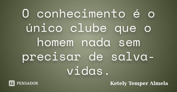 O conhecimento é o único clube que o homem nada sem precisar de salva-vidas.... Frase de Ketely Temper Almela.