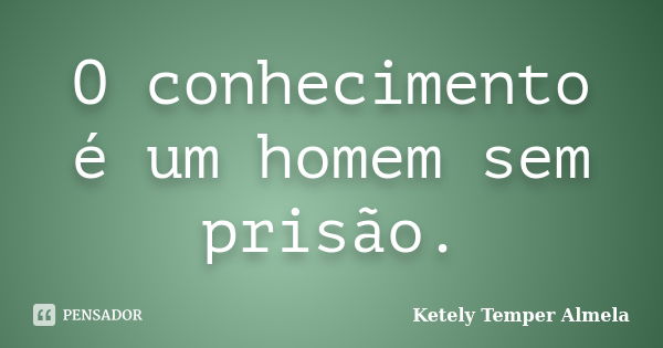 O conhecimento é um homem sem prisão.... Frase de Ketely Temper Almela.