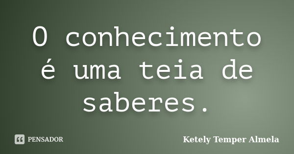 O conhecimento é uma teia de saberes.... Frase de Ketely Temper Almela.