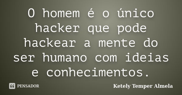 O homem é o único hacker que pode hackear a mente do ser humano com ideias e conhecimentos.... Frase de Ketely Temper Almela.