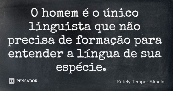 O homem é o único linguista que não precisa de formação para entender a língua de sua espécie.... Frase de Ketely Temper Almela.