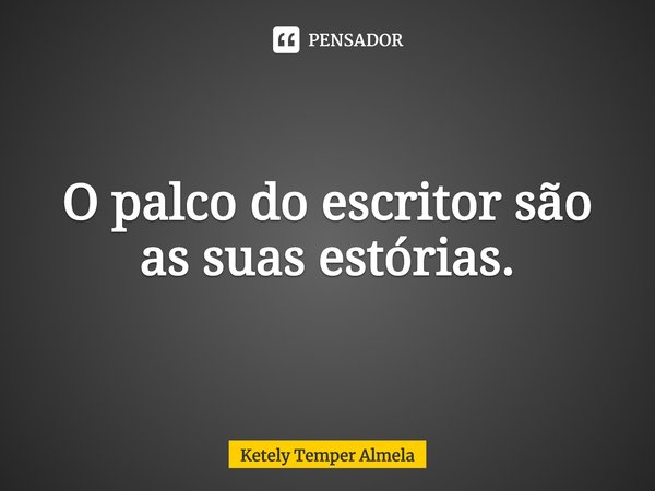 ⁠O palco do escritor são as suas estórias.... Frase de Ketely Temper Almela.