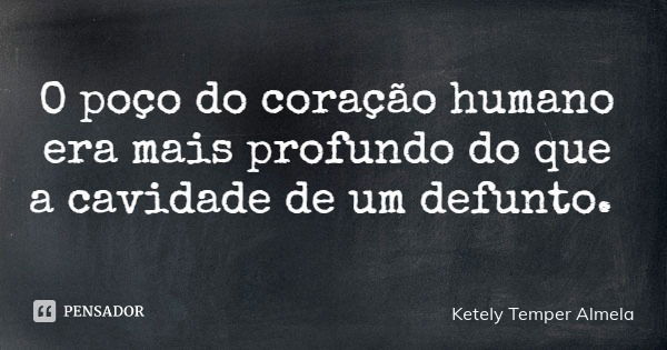 O poço do coração humano era mais profundo do que a cavidade de um defunto.... Frase de Ketely Temper Almela.