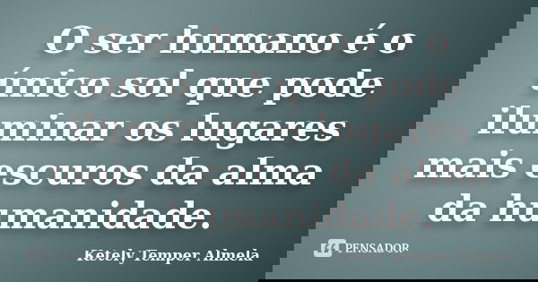 O ser humano é o único sol que pode iluminar os lugares mais escuros da alma da humanidade.... Frase de Ketely Temper Almela.