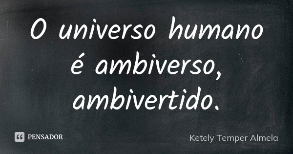 O universo humano é ambiverso, ambivertido.... Frase de Ketely Temper Almela.