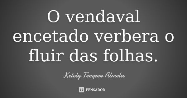 O vendaval encetado verbera o fluir das folhas.... Frase de Ketely Temper Almela.