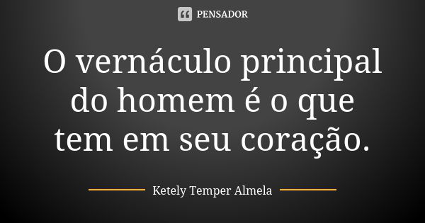 O vernáculo principal do homem é o que tem em seu coração.... Frase de Ketely Temper Almela.