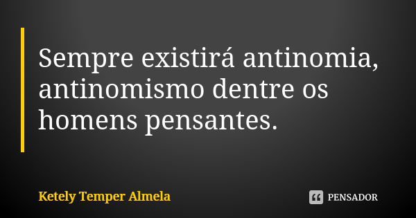 Sempre existirá antinomia, antinomismo dentre os homens pensantes.... Frase de Ketely Temper Almela.