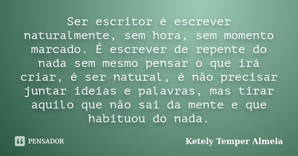 Ser escritor é escrever naturalmente, sem hora, sem momento marcado. É escrever de repente do nada sem mesmo pensar o que irá criar, é ser natural, é não precis... Frase de Ketely Temper Almela.