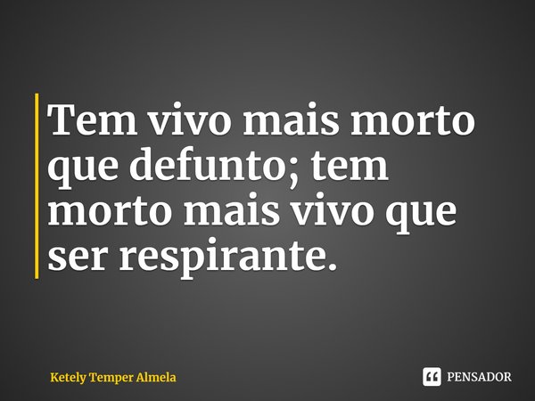 ⁠Tem vivo mais morto que defunto; tem morto mais vivo que ser respirante.... Frase de Ketely Temper Almela.