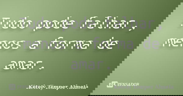 Tudo pode falhar, menos a forma de amar.... Frase de Ketely Temper Almela.