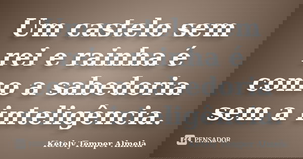 Um castelo sem rei e rainha é como a sabedoria sem a inteligência.... Frase de Ketely Temper Almela.
