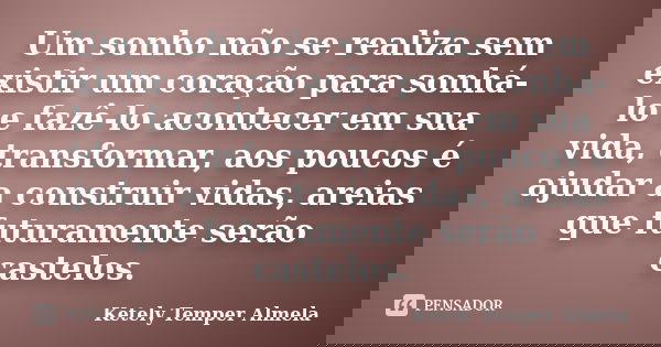 Um sonho não se realiza sem existir um coração para sonhá-lo e fazê-lo acontecer em sua vida, transformar, aos poucos é ajudar a construir vidas, areias que fut... Frase de Ketely Temper Almela.