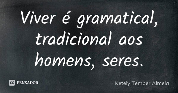 Viver é gramatical, tradicional aos homens, seres.... Frase de Ketely Temper Almela.