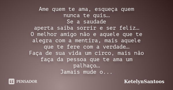 Ame quem te ama, esqueça quem nunca te quis… Se a saudade aperta saiba sorrir e ser feliz… O melhor amigo não e aquele que te alegra com a mentira, mais aquele ... Frase de KetelynSantoos.