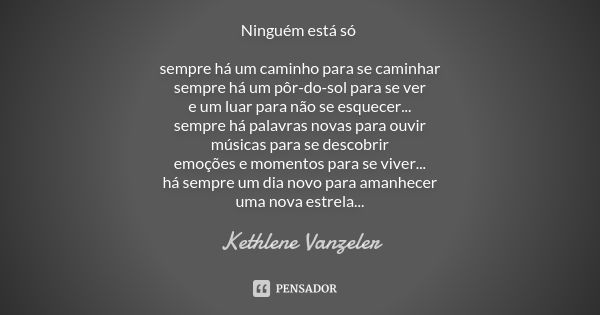 Ninguém está só sempre há um caminho para se caminhar sempre há um pôr-do-sol para se ver e um luar para não se esquecer... sempre há palavras novas para ouvir ... Frase de Kethlene Vanzeler.