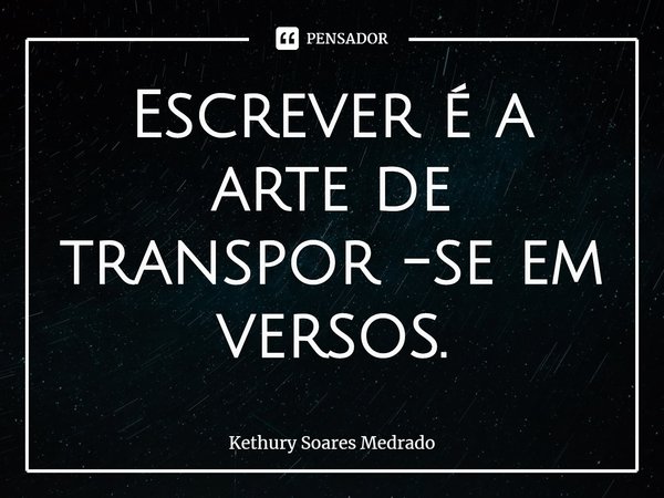 ⁠Escrever é a arte de transpor -se em versos.... Frase de Kethury Soares Medrado.